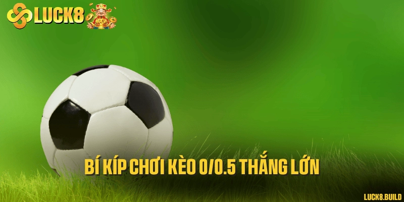 Bí kíp chơi kèo 0/0.5 thắng lớn