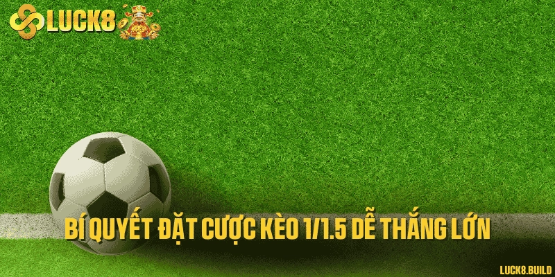 Bí quyết đặt cược kèo 1/1.5 dễ thắng lớn