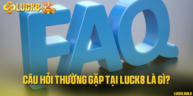 Câu hỏi thường gặp tại LUCK8 là gì?