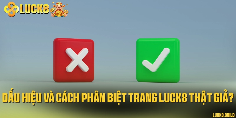 Dấu hiệu và cách phân biệt trang LUCK8 thật giả?