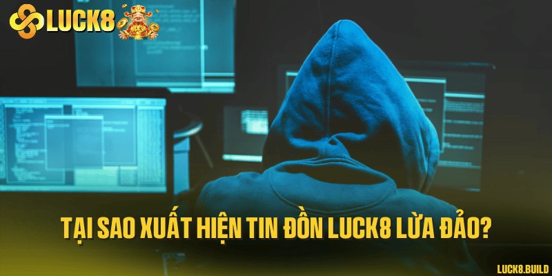 Tại sao xuất hiện tin đồn LUCK8 lừa đảo?