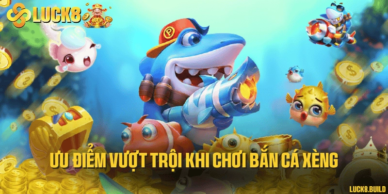 Ưu điểm vượt trội khi chơi bắn cá xèng