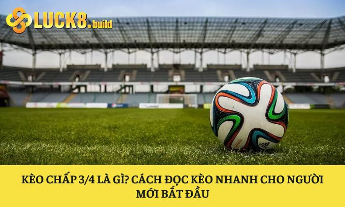 Kèo chấp 3/4 là gì